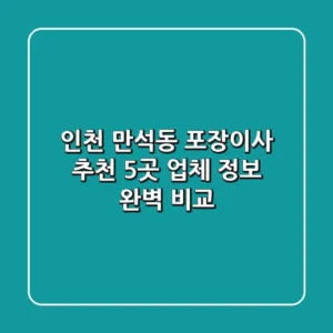인천 만석동 포장이사 추천: 5곳 업체 정보 완벽 비교