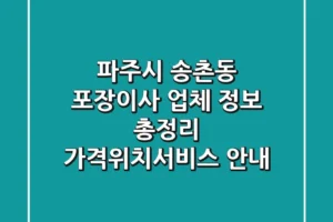 파주시 송촌동 포장이사 업체 정보 총정리 – 가격/위치/서비스 안내