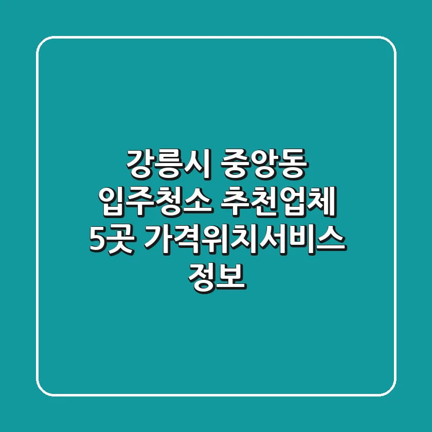 강릉시 중앙동 입주청소 추천업체 5곳 - 가격/위치/서비스 정보