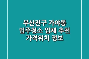 부산진구 가야동 입주청소 업체 추천 – 가격/위치 정보
