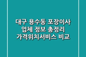 대구 용수동 포장이사 업체 정보 총정리 – 가격/위치/서비스 비교