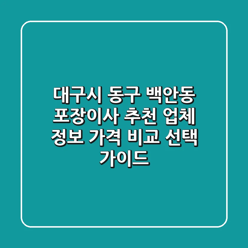 대구시 동구 백안동 포장이사 추천: 업체 정보, 가격 비교, 선택 가이드