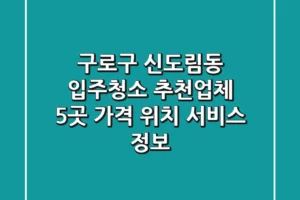구로구 신도림동 입주청소 추천업체 5곳 – 가격, 위치, 서비스 정보