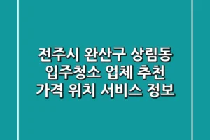 전주시 완산구 상림동 입주청소 업체 추천 – 가격, 위치, 서비스 정보
