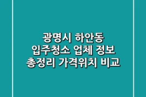 광명시 하안동 입주청소 업체 정보 총정리 – 가격/위치 비교