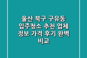 울산 북구 구유동 입주청소 추천: 업체 정보, 가격, 후기 완벽 비교