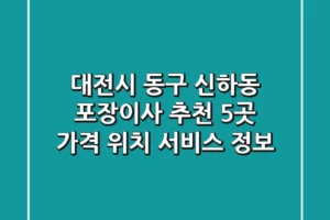대전시 동구 신하동 포장이사 추천 5곳 – 가격, 위치, 서비스 정보