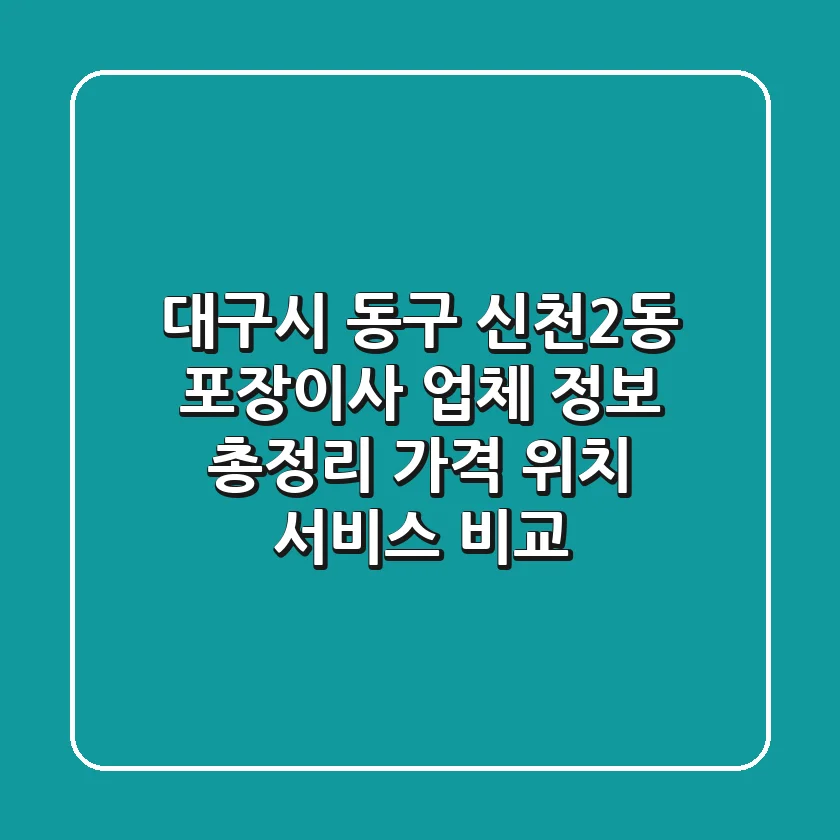 대구시 동구 신천2동 포장이사 업체 정보 총정리 - 가격, 위치, 서비스 비교