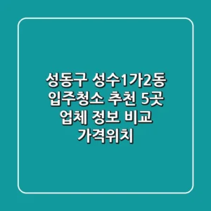 성동구 성수1가2동 입주청소 추천: 5곳 업체 정보 비교 (가격/위치)