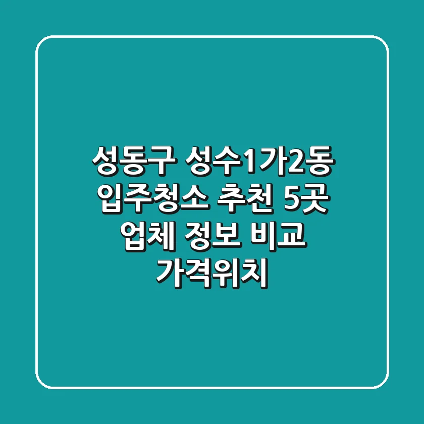 성동구 성수1가2동 입주청소 추천: 5곳 업체 정보 비교 (가격/위치)