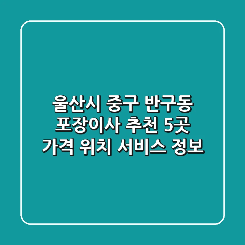 울산시 중구 반구동 포장이사 추천 5곳 - 가격, 위치, 서비스 정보