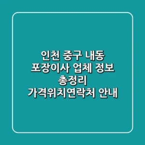 인천 중구 내동 포장이사 업체 정보 총정리 - 가격/위치/연락처 안내
