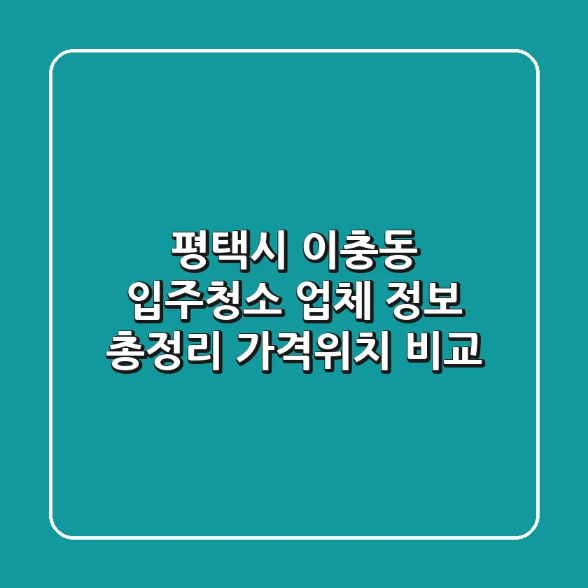 평택시 이충동 입주청소 업체 정보 총정리 - 가격/위치 비교