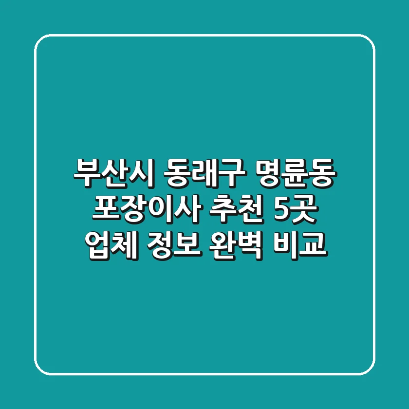 부산시 동래구 명륜동 포장이사 추천: 5곳 업체 정보 완벽 비교