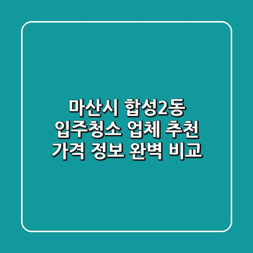 마산시 합성2동 입주청소 업체 추천 - 가격, 정보 완벽 비교