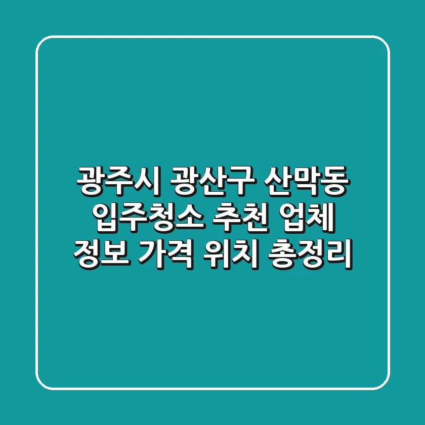 광주시 광산구 산막동 입주청소 추천: 업체 정보, 가격, 위치 총정리