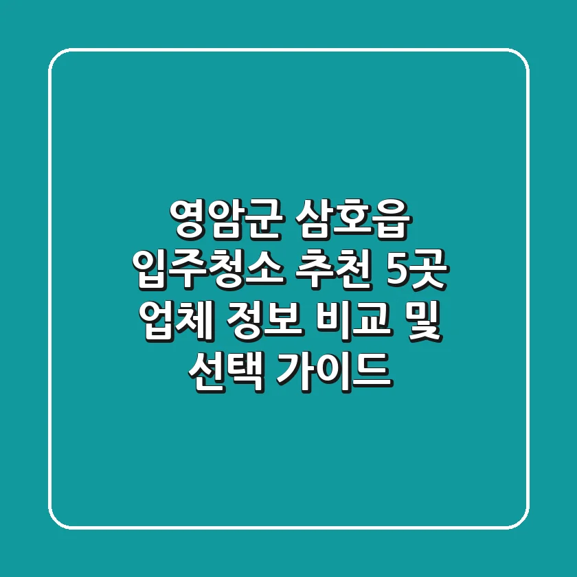 영암군 삼호읍 입주청소 추천: 5곳 업체 정보 비교 및 선택 가이드