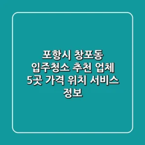포항시 창포동 입주청소 추천 업체 5곳 - 가격, 위치, 서비스 정보