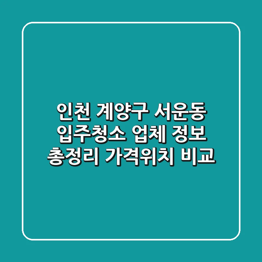 인천 계양구 서운동 입주청소 업체 정보 총정리 - 가격/위치 비교