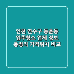 인천 연수구 동춘동 입주청소 업체 정보 총정리 - 가격/위치 비교