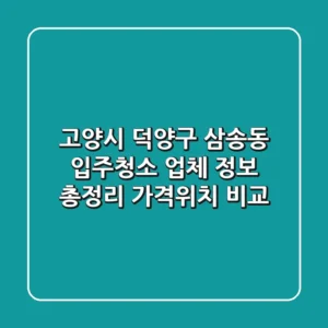 고양시 덕양구 삼송동 입주청소 업체 정보 총정리 - 가격/위치 비교