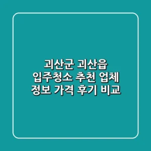 괴산군 괴산읍 입주청소 추천: 업체 정보, 가격, 후기 비교