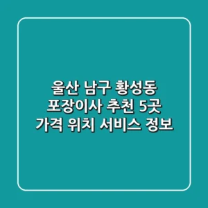 울산 남구 황성동 포장이사 추천 5곳 - 가격, 위치, 서비스 정보