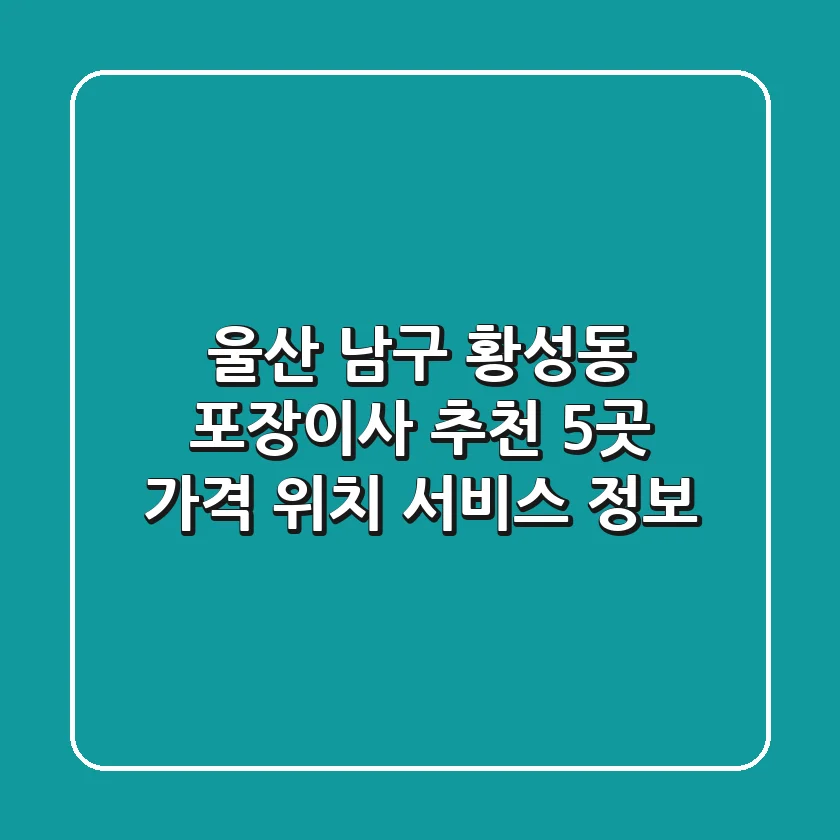 울산 남구 황성동 포장이사 추천 5곳 - 가격, 위치, 서비스 정보