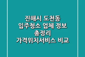진해시 도천동 입주청소 업체 정보 총정리 – 가격/위치/서비스 비교