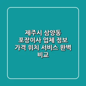제주시 삼양동 포장이사 업체 정보: 가격, 위치, 서비스 완벽 비교