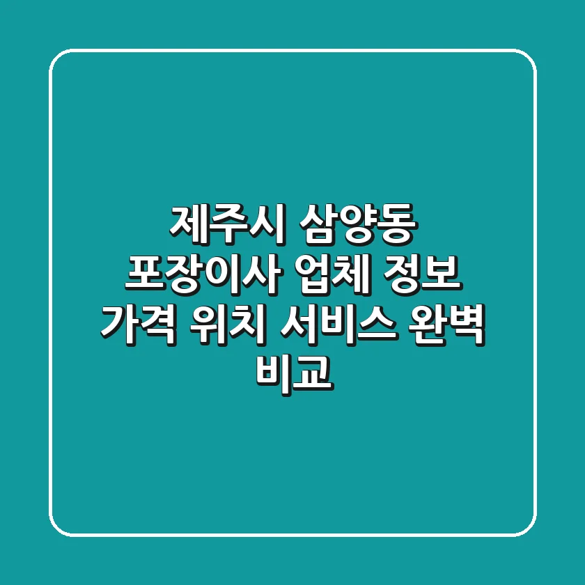 제주시 삼양동 포장이사 업체 정보: 가격, 위치, 서비스 완벽 비교