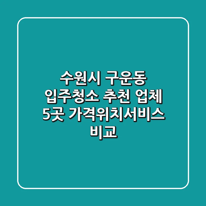 수원시 구운동 입주청소 추천 업체 5곳 - 가격/위치/서비스 비교