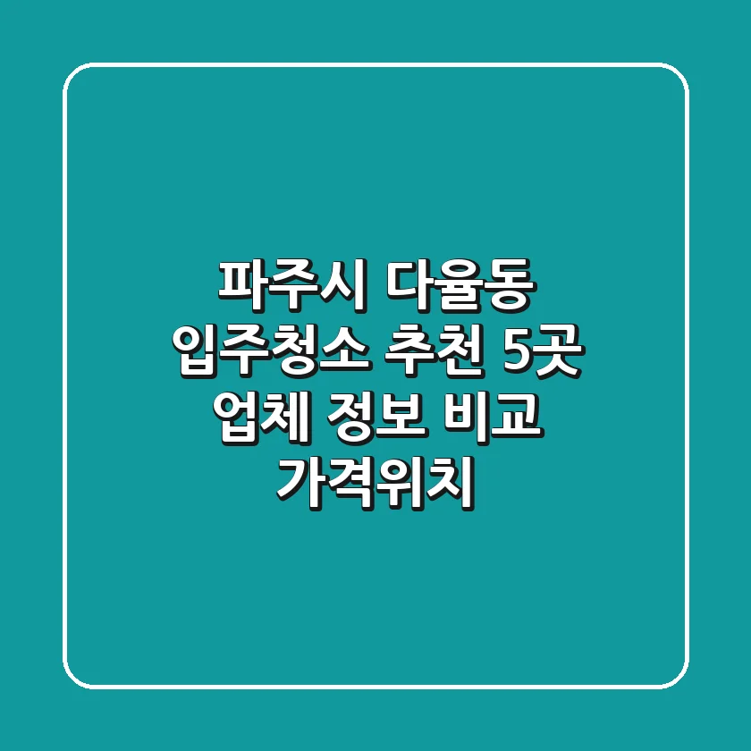파주시 다율동 입주청소 추천: 5곳 업체 정보 비교 (가격/위치)
