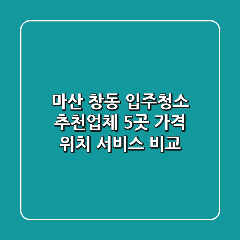 마산 창동 입주청소 추천업체 5곳 - 가격, 위치, 서비스 비교