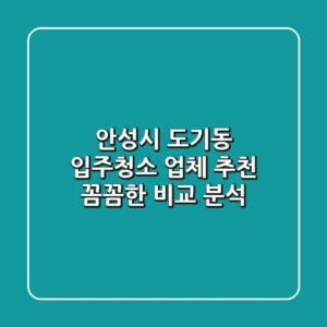 안성시 도기동 입주청소 업체 추천 | 꼼꼼한 비교 분석