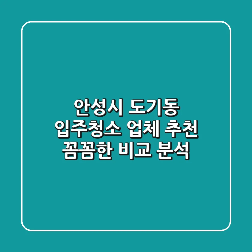 안성시 도기동 입주청소 업체 추천 | 꼼꼼한 비교 분석