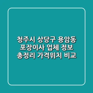 청주시 상당구 용암동 포장이사 업체 정보 총정리 - 가격/위치 비교
