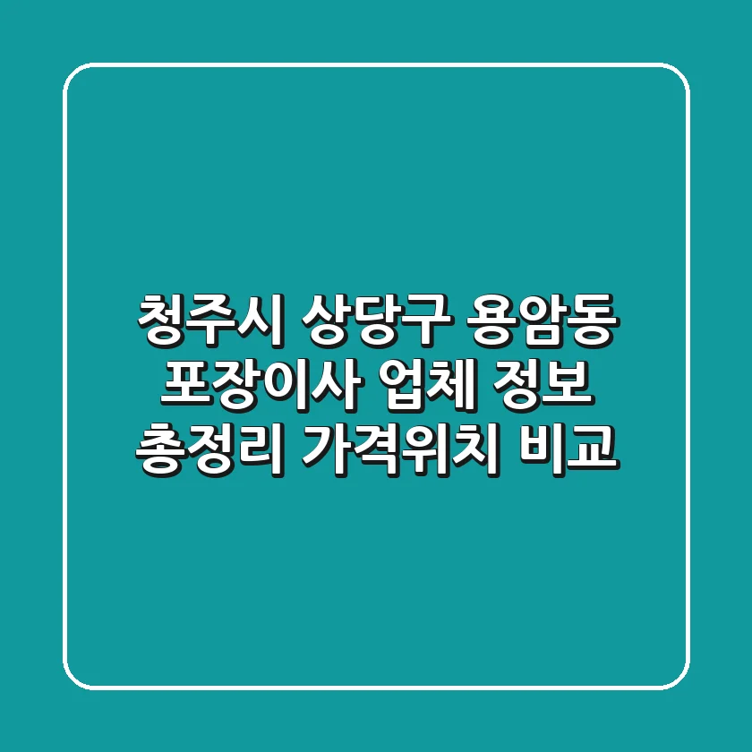 청주시 상당구 용암동 포장이사 업체 정보 총정리 - 가격/위치 비교