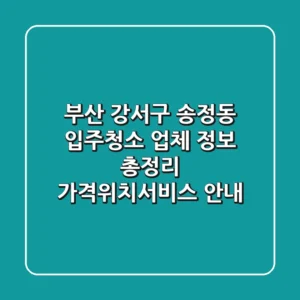 부산 강서구 송정동 입주청소 업체 정보 총정리 - 가격/위치/서비스 안내