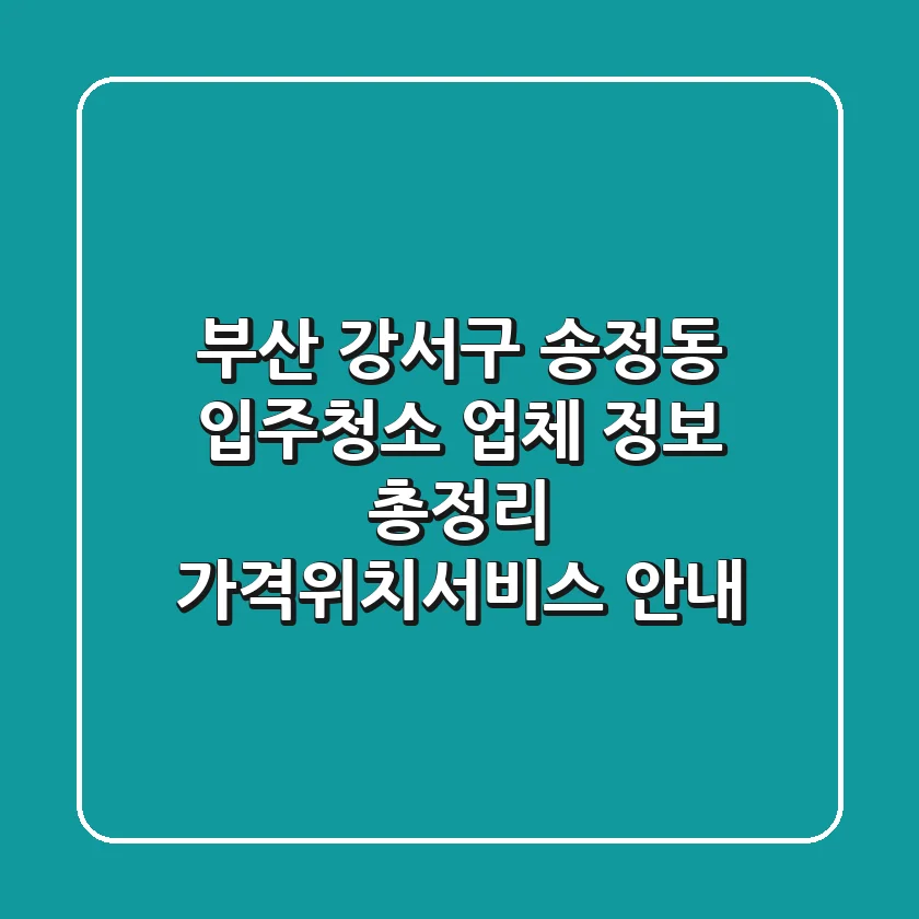 부산 강서구 송정동 입주청소 업체 정보 총정리 - 가격/위치/서비스 안내