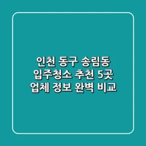 인천 동구 송림동 입주청소 추천: 5곳 업체 정보 완벽 비교