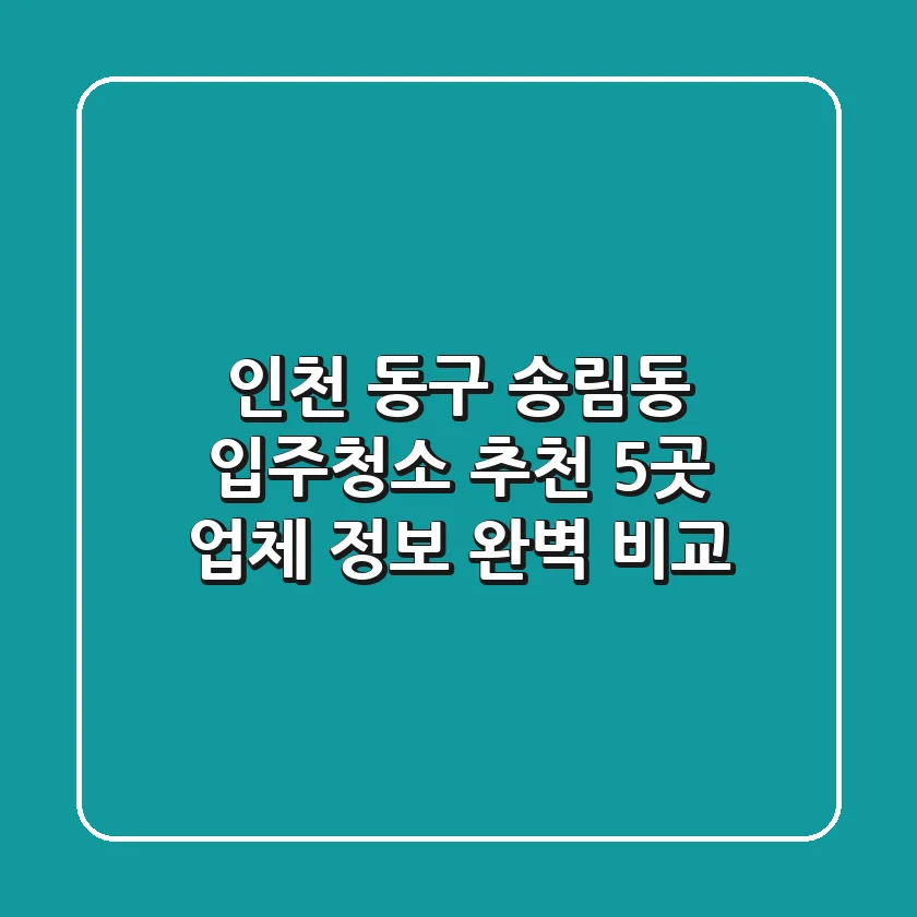 인천 동구 송림동 입주청소 추천: 5곳 업체 정보 완벽 비교