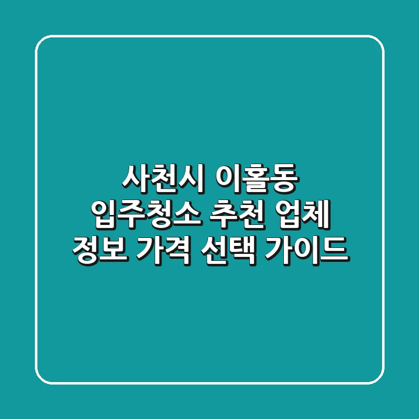 사천시 이홀동 입주청소 추천: 업체 정보, 가격, 선택 가이드