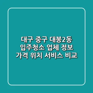 대구 중구 대봉2동 입주청소 업체 정보 - 가격, 위치, 서비스 비교