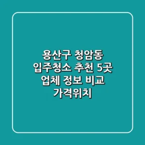 용산구 청암동 입주청소 추천: 5곳 업체 정보 비교 (가격/위치)