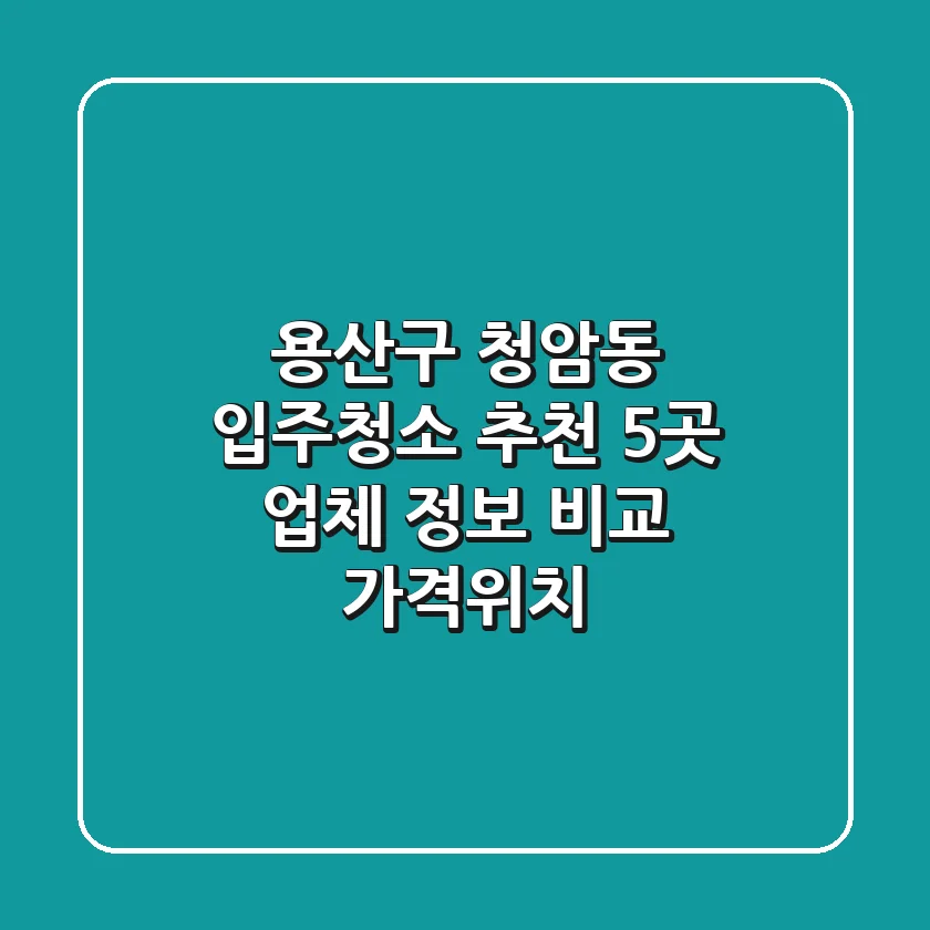 용산구 청암동 입주청소 추천: 5곳 업체 정보 비교 (가격/위치)