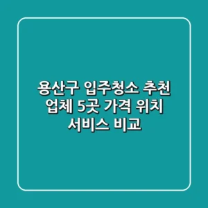 용산구 입주청소 추천 업체 5곳 - 가격, 위치, 서비스 비교