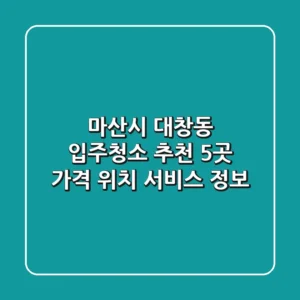 마산시 대창동 입주청소 추천 5곳 - 가격, 위치, 서비스 정보