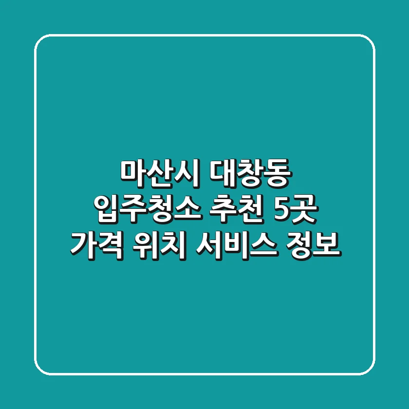 마산시 대창동 입주청소 추천 5곳 - 가격, 위치, 서비스 정보