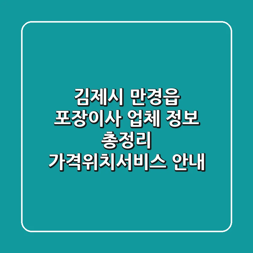 김제시 만경읍 포장이사 업체 정보 총정리 - 가격/위치/서비스 안내